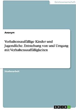 Verhaltensauffällige Kinder und Jugendliche. Entstehung von und Umgang mit Verhaltensauffälligkeiten