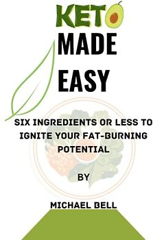 Keto Made Easy: Six Ingredients or Less to Ignite Your Fat-Burning Potential