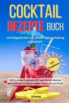 Cocktail Rezepte Buch mit Ratgeberteil zum Mixen-Urlaubsfeeling garantiert!: 200 leckere Cocktails MIT und OHNE Alkohol ganz einfach zu Hause selber mixen wie ein Profi, mit Farbfotos