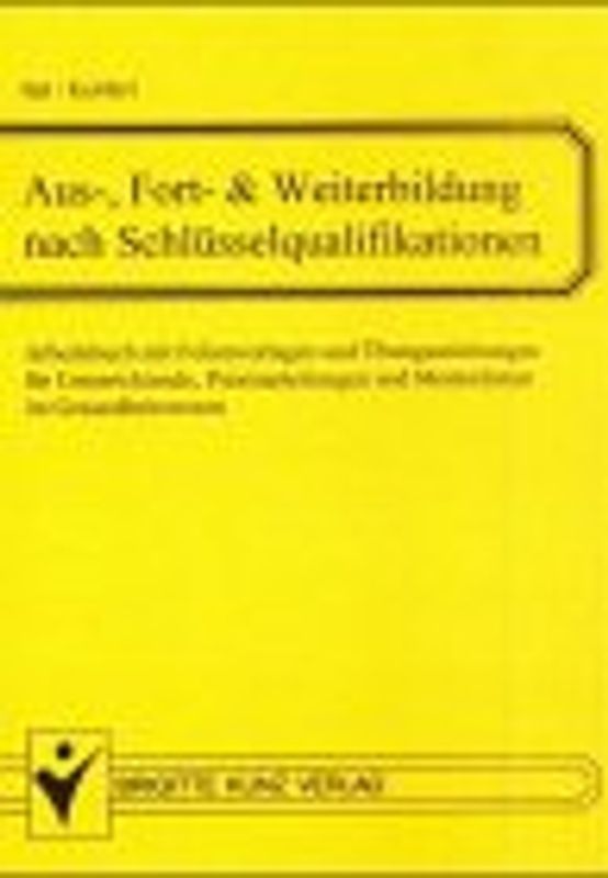 Ausbildung, Fortbildung & Weiterbildung nach Schlüsselqualifikationen. Arbeitsbuch mit kopierfähigen Folienvorlagen und Übungsanleitungen für Unterrichtende, Praxisanleitungen und MentorInnen im Gesundheitswesen
