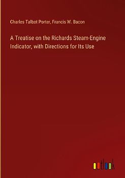 A Treatise on the Richards Steam-Engine Indicator, with Directions for Its Use