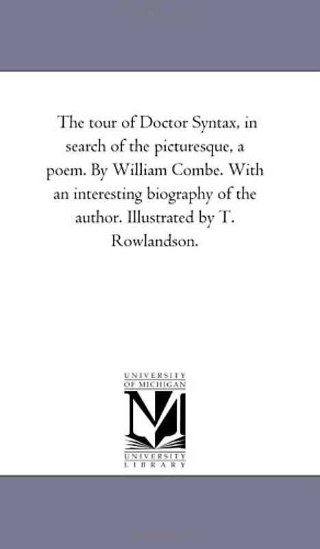 The tour of Doctor Syntax, in search of the picturesque, a poem. By William Combe. With an interesting biography of the author. Illustrated by T. Rowlandson.