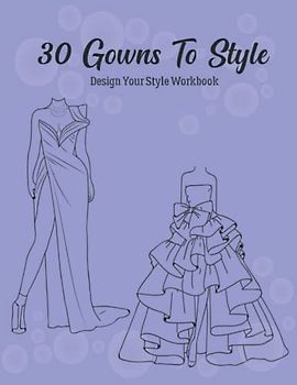 30 Gowns to Style: Design Your Style Workbook: Modern, Cultural, Ball Gowns and More. Wonderful Dresses, Drawing Workbook for Kids, Teens, and Adults (Gowns and Outfits to Style)