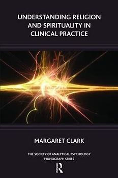 Understanding Religion and Spirituality in Clinical Practice (The Society of Analytic Psychology Monograph Series)