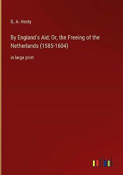 By England's Aid; Or, the Freeing of the Netherlands (1585-1604): in large print