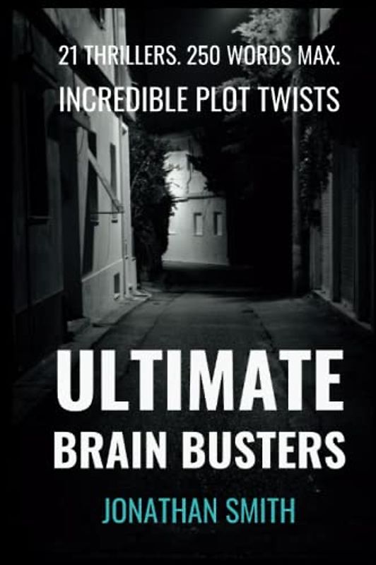 Ultimate Brain Busters: 21 Thrilling Short Stories. 250 Words Max. Incredible Plot Twists.
