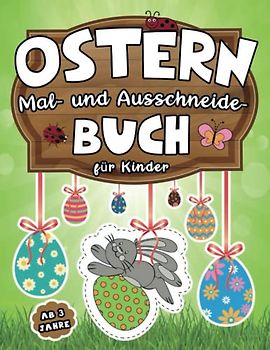 Ostern: Mal- und Ausschneide- buch für Kinder ab 3 Jahren: Malen, Schneiden mit Schere und Dekorieren zur Osterzeit| Bastelbuch mit Osterhasen, Ostereiern, Körbe und mehr!
