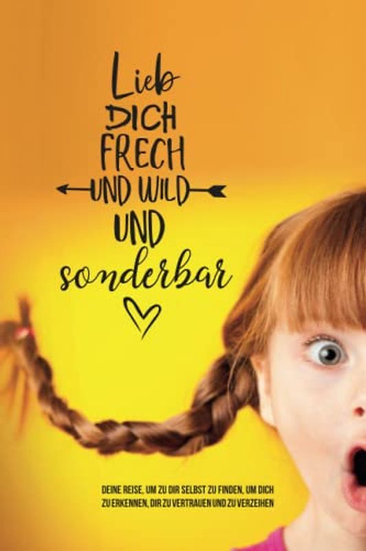 Selbstfindung Buch zum Lesen und Ausfüllen: Deine Reise, um zu dir selbst zu finden, um dich zu erkennen, dir zu vertrauen und zu verzeihen (Lieb dich frech und wild und sonderbar, Band 1)