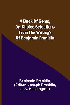 A Book of Gems, or, Choice selections from the writings of Benjamin Franklin