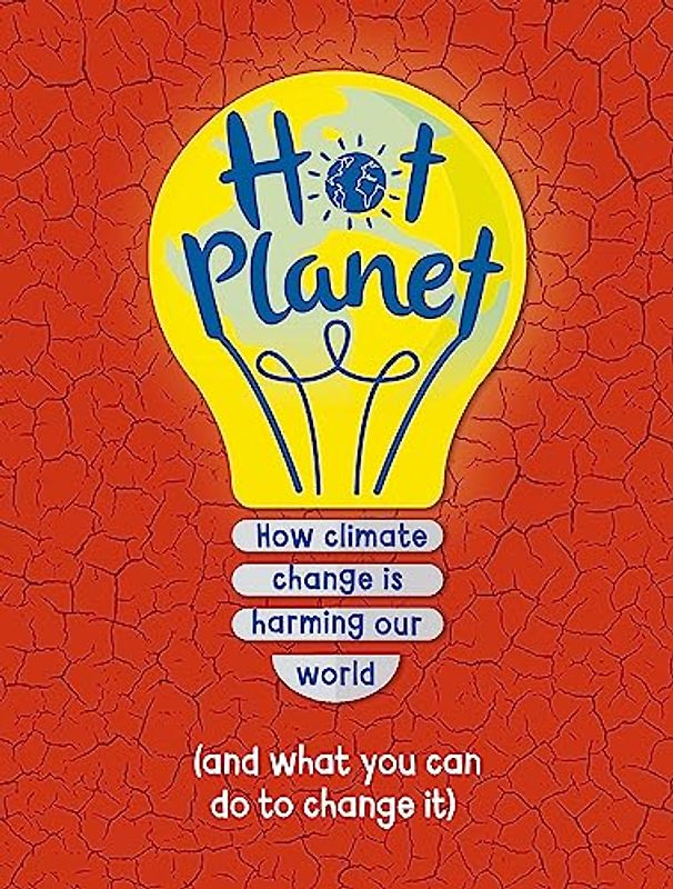 Hot Planet: How climate change is harming Earth (and what you can do to help)