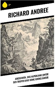 Abessinien, das Alpenland unter den Tropen und seine Grenzländer