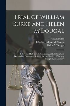 Trial of William Burke and Helen M'Dougal [electronic Resource]: Before the High Court of Justiciary, at Edinburgh, on Wednesday, December 24. 1828, f