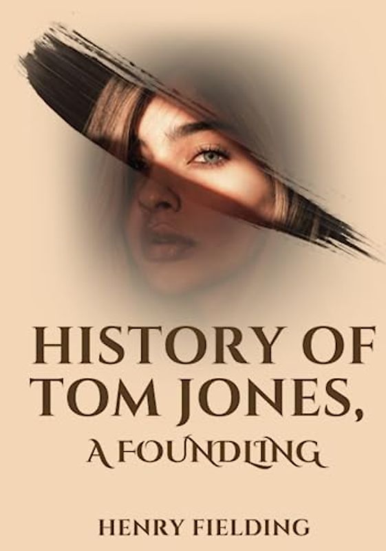 History of Tom Jones, a Foundling: A Humorous Historical Romance Adventure Fiction Novel (Annotated)