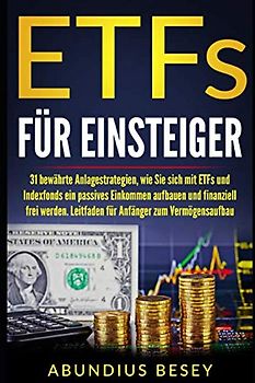 ETFs für Einsteiger: 31 bewährte Anlagestrategien, wie Sie sich mit ETFs und Indexfonds ein passives Einkommen aufbauen und finanziell frei werden. Ein Leitfaden für Anfänger zum Vermögensaufbau.