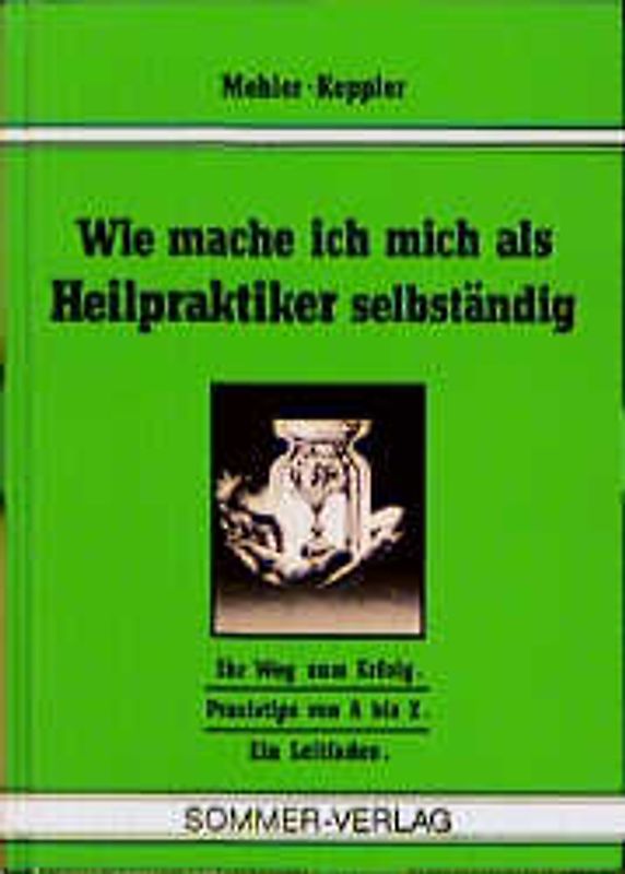 Wie mache ich mich als Heilpraktiker selbständig?. Ihr Weg zum Erfolg /Praxistips von A bis Z. Ein Leitfaden
