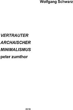 VERTRAUTER ARCHAISCHER MINIMALISMUS peter zumthor