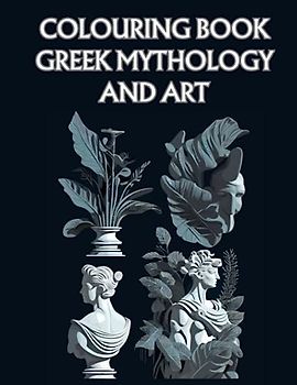Colouring Book: Greek Mythology and Art: Unleash Your Creativity and Dive into the World of Greek Mythology with stunning artwork!