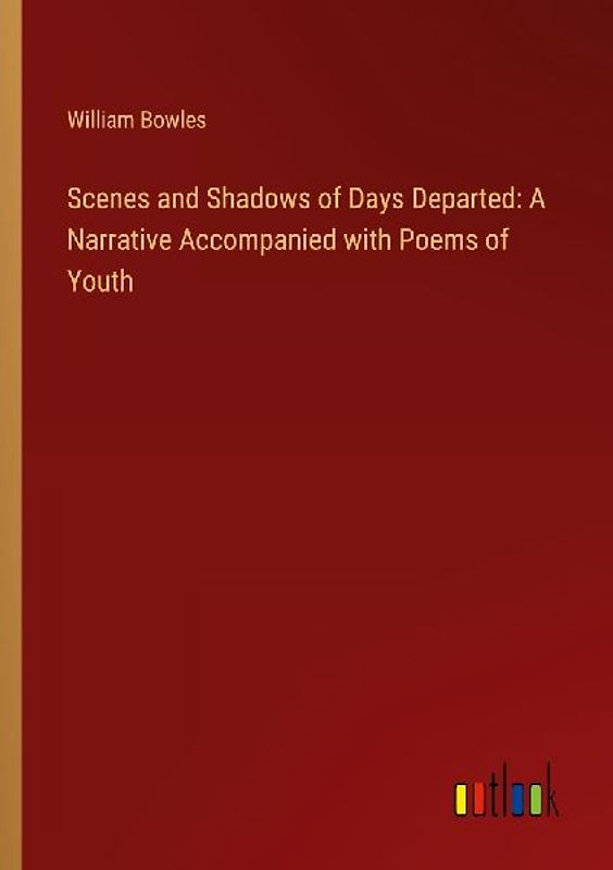 Scenes and Shadows of Days Departed: A Narrative Accompanied with Poems of Youth