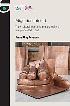 Migration into Art: Transcultural Identities and Art-making in a Globalised World (Rethinking Arts Histories Mup)