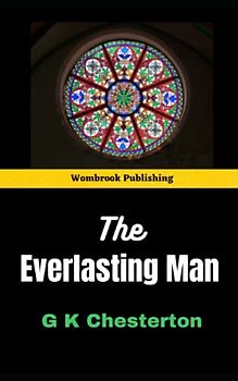The Everlasting Man: A Fresh Perspective on the History of Humanity and Christianity (Annotated)