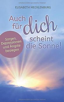 Auch für dich scheint die Sonne!: Sorgen, Ängste und Depressionen besiegen!
