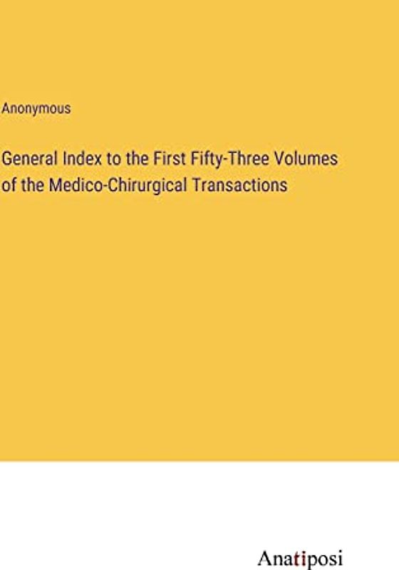 General Index to the First Fifty-Three Volumes of the Medico-Chirurgical Transactions