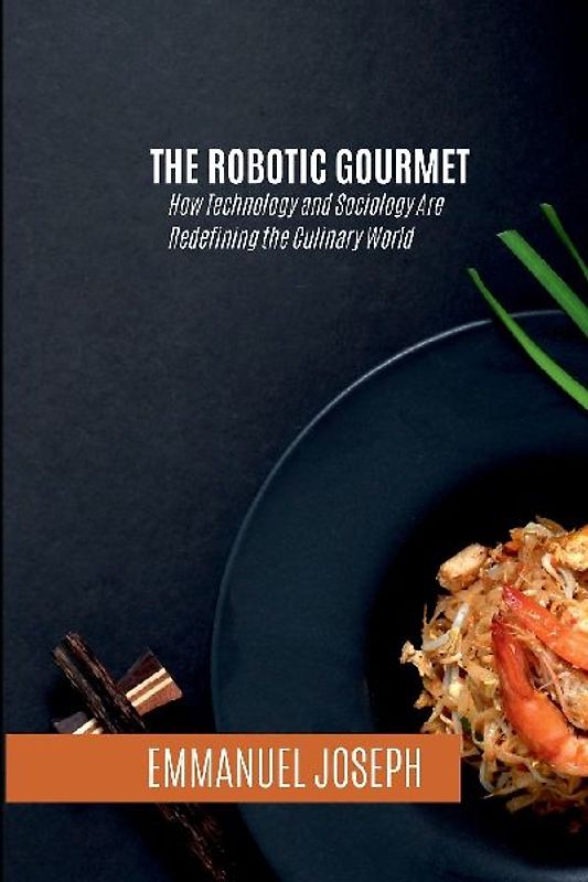 The Robotic Gourmet, How Technology and Sociology Are Redefining the Culinary World
