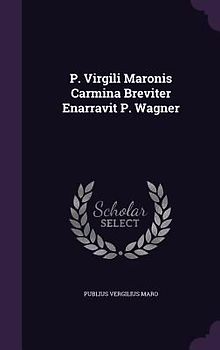 P. Virgili Maronis Carmina Breviter Enarravit P. Wagner