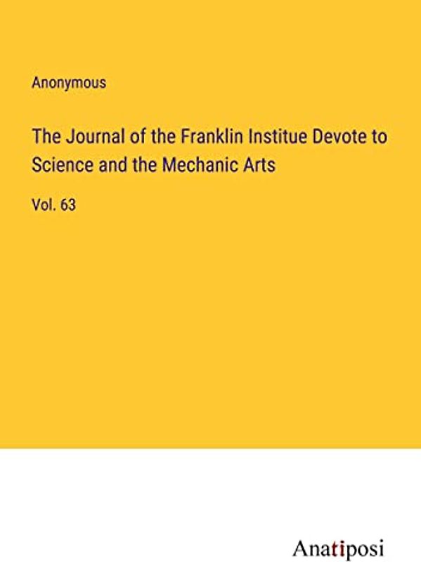 The Journal of the Franklin Institue Devote to Science and the Mechanic Arts: Vol. 63