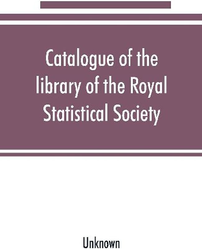 Catalogue of the library of the Royal Statistical Society