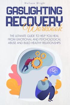 GASLIGHTING RECOVERY WORKBOOK: THE ULTIMATE GUIDE TO HELP YOU HEAL FROM EMOTIONAL AND PSYCHOLOGICAL ABUSE AND BUILD HEALTHY RELATIONSHIPS