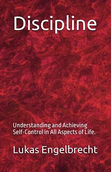 Discipline: Understanding and Achieving Self-Control in All Aspects of Life.