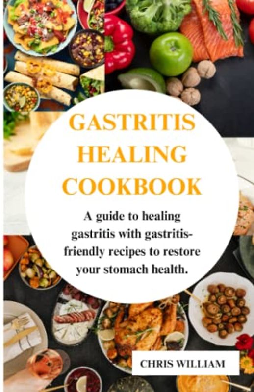 GASTRITIS HEALING COOKBOOK: A guide to healing gastritis with gastritis-friendly recipes to restore your stomach health.