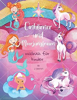 Einhörner und Meerjungfrauen Malbuch für Kinder ab 2 Jahre: Süßes Malbuch für Mädchen ab 2 Jahre | Die bunte Welt der Einhörner und Meerjungfrauen für ... geschenk | Entspannendes Zeichnen für Kinder