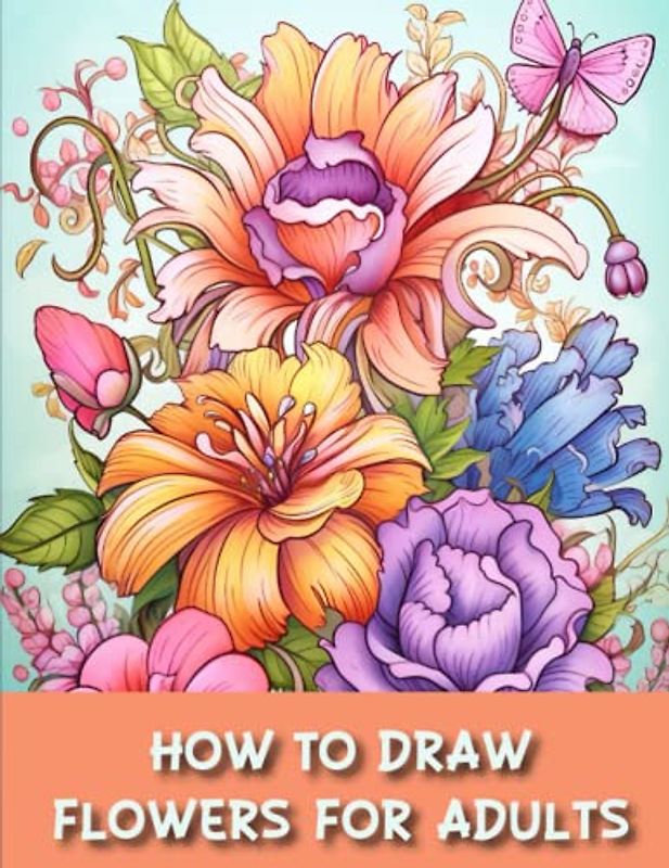 How to draw flowers for Adults: Drawing Beautiful Flowers for Adult Artists