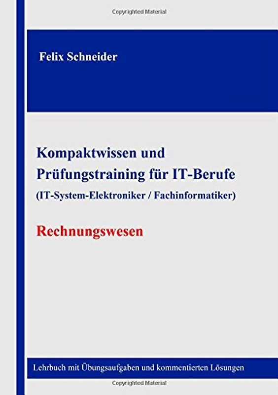 Kompaktwissen und Prüfungstraining für IT-Berufe (IT-System-Elektroniker / Fachinformatiker) - Rechnungswesen: Lehrbuch mit Übungsaufgaben und kommentierten Lösungen - Schneider, Felix