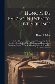 Honoré De Balzac In Twenty-five Volumes: A Study Of Woman. Another Study Of Woman. La Grande Bretêche. Peace In The House. The Imaginary Mistress. Alb