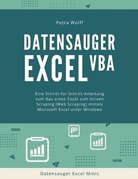 Datensauger Excel VBA: Eine Schritt-für-Schritt-Anleitung zum Bau eines Tools zum Screen Scraping (Web Scraping) mittels Microsoft Excel unter Windows (Datensauger Excel Minis, Band 1)