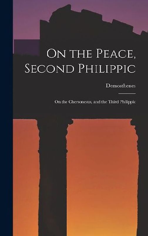 On the Peace, Second Philippic: On the Chersonesus, and the Third Philippic