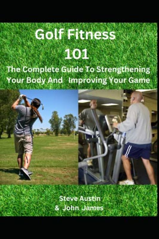 Golf Fitness 101: The Complete Guide To Strengthening Your Body And Improving Your Game