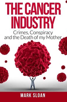 The Cancer Industry: Crimes, Conspiracy and The Death of My Mother (The Real Truth About Cancer, Band 1)