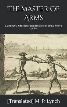 The Master of Arms: Liancour's 1686 illustrated treatise on single-sword combat
