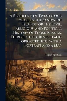 A Residence of Twenty-one Years in the Sandwich Islands; or the Civil, Religious, and Political History of Those Islands. Third Edition, Revised and Corrected, etc. With a Portrait and a Map