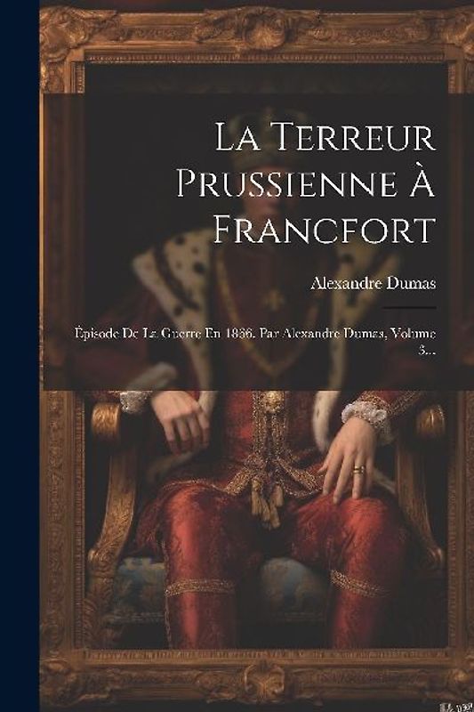 La Terreur Prussienne À Francfort: Épisode De La Guerre En 1866. Par Alexandre Dumas, Volume 3...
