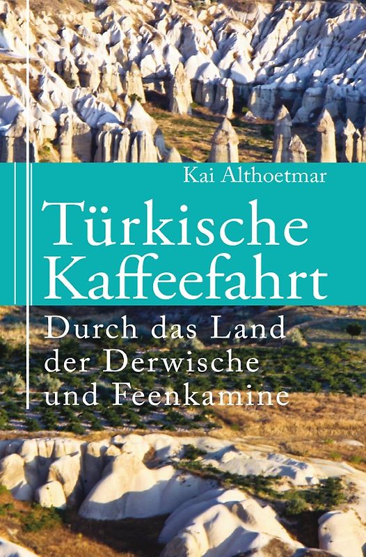 Türkische Kaffeefahrt. Durch das Land der Derwische und Feenkamine