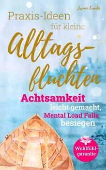 Praxis-Ideen für kleine Alltagsfluchten: Achtsamkeit leicht gemacht, Mental Load Falle besiegen