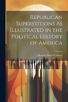 Republican Superstitions As Illustrated in the Political History of America