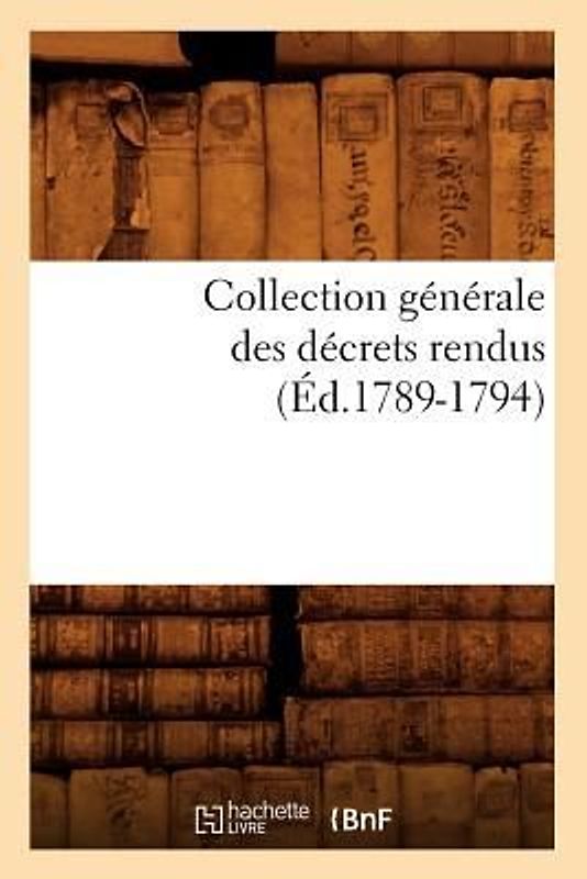 Collection Générale Des Décrets Rendus (Éd.1789-1794)