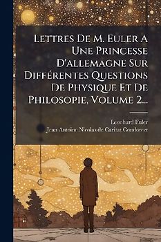Lettres De M. Euler A Une Princesse D'allemagne Sur DiffÃ(c)rentes Questions De Physique Et De Philosopie, Volume 2...