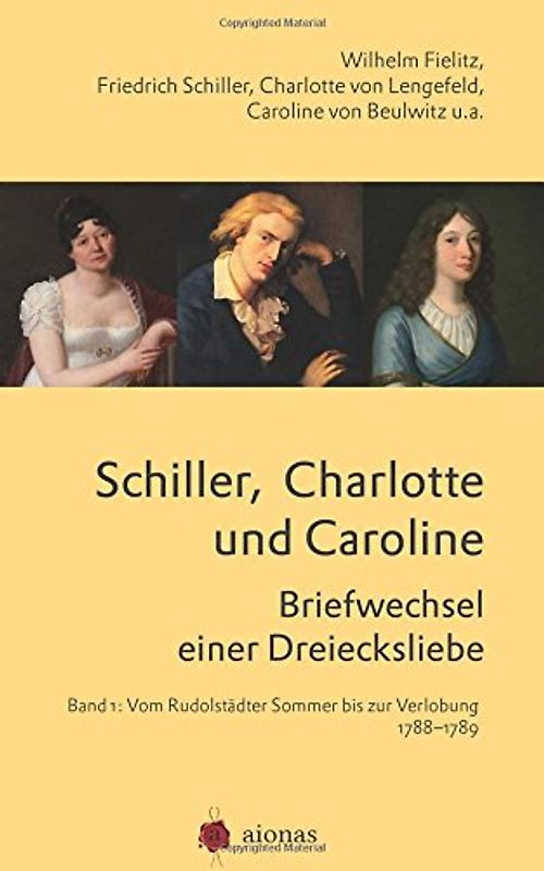 Schiller, Charlotte und Caroline. Briefwechsel einer Dreiecksliebe: Band 1: Vom Rudolstädter Sommer bis zur Verlobung 1788-1789 - Schiller, Friedrich